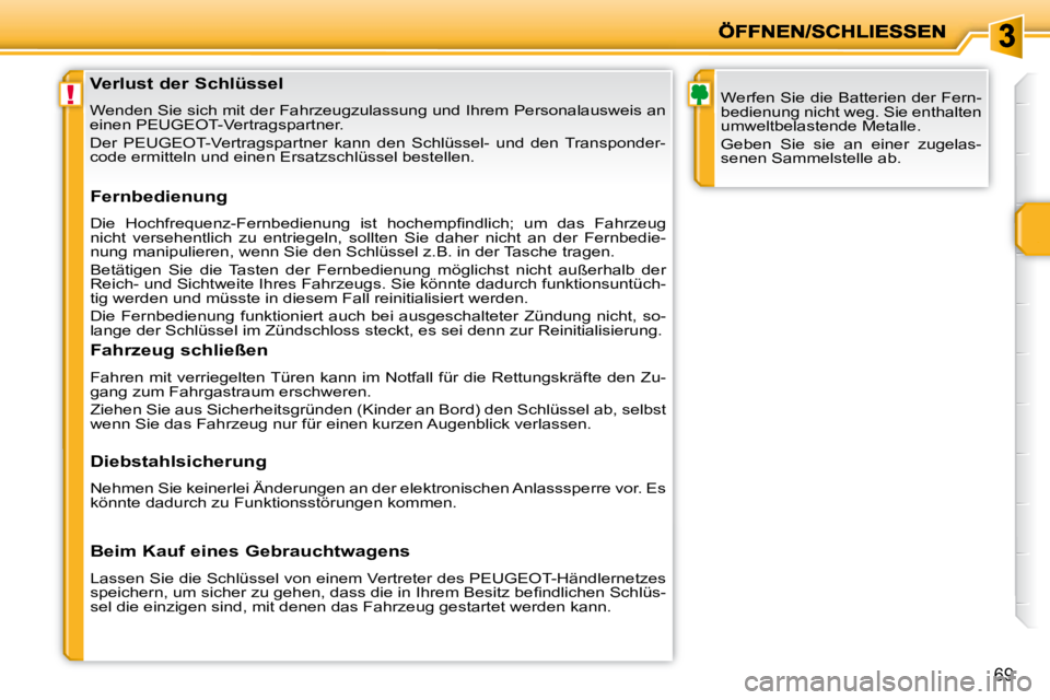 PEUGEOT 207 2010  Betriebsanleitungen (in German) !
69
               Verlust der Schlüssel  
 Wenden Sie sich mit der Fahrzeugzulassung und Ihrem Personalausweis an 
einen PEUGEOT-Vertragspartner.  
 Der  PEUGEOT-Vertragspartner  kann  den  Schlüs