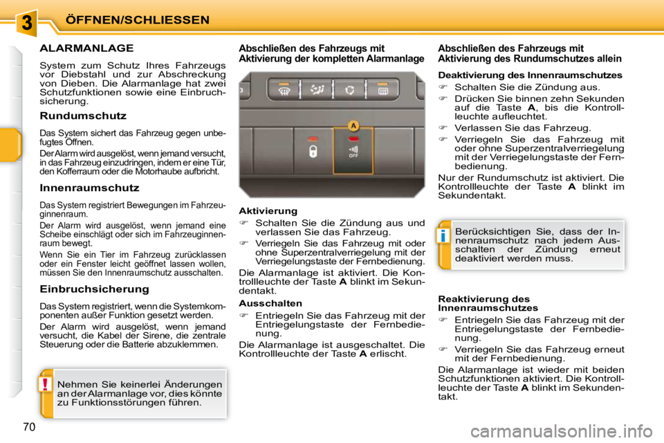 PEUGEOT 207 2010  Betriebsanleitungen (in German) !
i
ÖFFNEN/SCHLIESSEN
70
ALARMANLAGE 
 System  zum  Schutz  Ihres  Fahrzeugs  
vor  Diebstahl  und  zur  Abschreckung 
von  Dieben.  Die  Alarmanlage  hat  zwei 
Schutzfunktionen  sowie  eine  Einbru