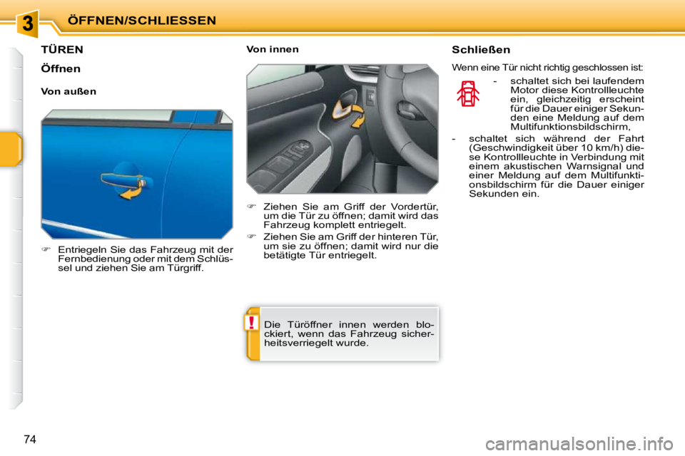 PEUGEOT 207 2010  Betriebsanleitungen (in German) !
ÖFFNEN/SCHLIESSEN
74
TÜREN 
   
�    Entriegeln Sie das Fahrzeug mit der 
Fernbedienung oder mit dem Schlüs- 
sel und ziehen Sie am Türgriff.      Von innen  
   
�    Ziehen  Sie  am  Gri