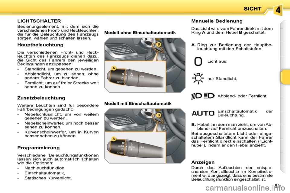 PEUGEOT 207 2010 Betriebsanleitungen (in German) 81
LICHTSCHALTER
Bedienungselement, mit dem sich die
verschiedenen Front- und Heckleuchten,
die für die Beleuchtung des Fahrzeugs
sorgen, wählen und schalten lassen. Manuelle Bedien PEUGEOT 207 2010 Betriebsanleitungen (in German) 81
LICHTSCHALTER
Bedienungselement, mit dem sich die
verschiedenen Front- und Heckleuchten,
die für die Beleuchtung des Fahrzeugs
sorgen, wählen und schalten lassen. Manuelle Bedien