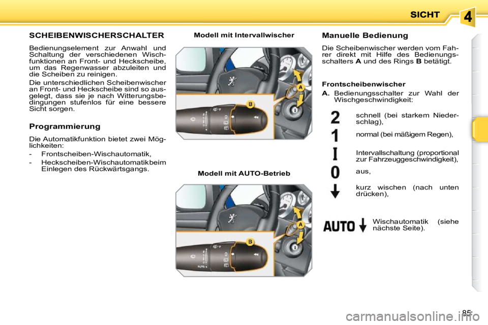 PEUGEOT 207 2010 Betriebsanleitungen (in German) 85
SCHEIBENWISCHERSCHALTER
Bedienungselement zur Anwahl und
Schaltung der verschiedenen Wisch-
funktionen an Front- und Heckscheibe,
um das Regenwasser abzuleiten und
die Scheiben PEUGEOT 207 2010 Betriebsanleitungen (in German) 85
SCHEIBENWISCHERSCHALTER
Bedienungselement zur Anwahl und
Schaltung der verschiedenen Wisch-
funktionen an Front- und Heckscheibe,
um das Regenwasser abzuleiten und
die Scheiben