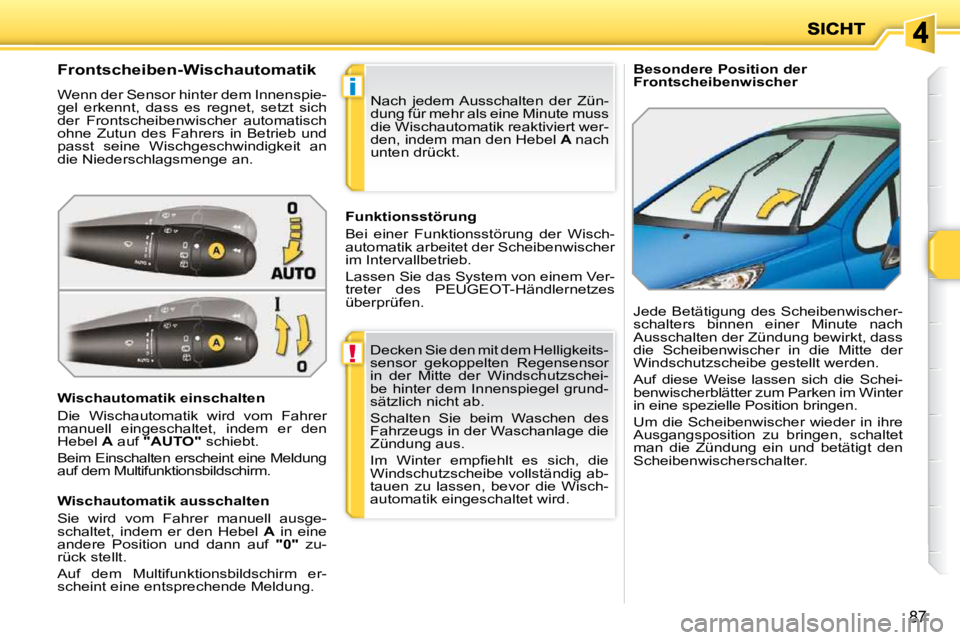 PEUGEOT 207 2010  Betriebsanleitungen (in German) !
i
87
   Besondere Position der  
Frontscheibenwischer 
             Frontscheiben-Wischautomatik  
 Wenn der Sensor hinter dem Innenspie- 
gel  erkennt,  dass  es  regnet,  setzt  sich 
der  Frontsc