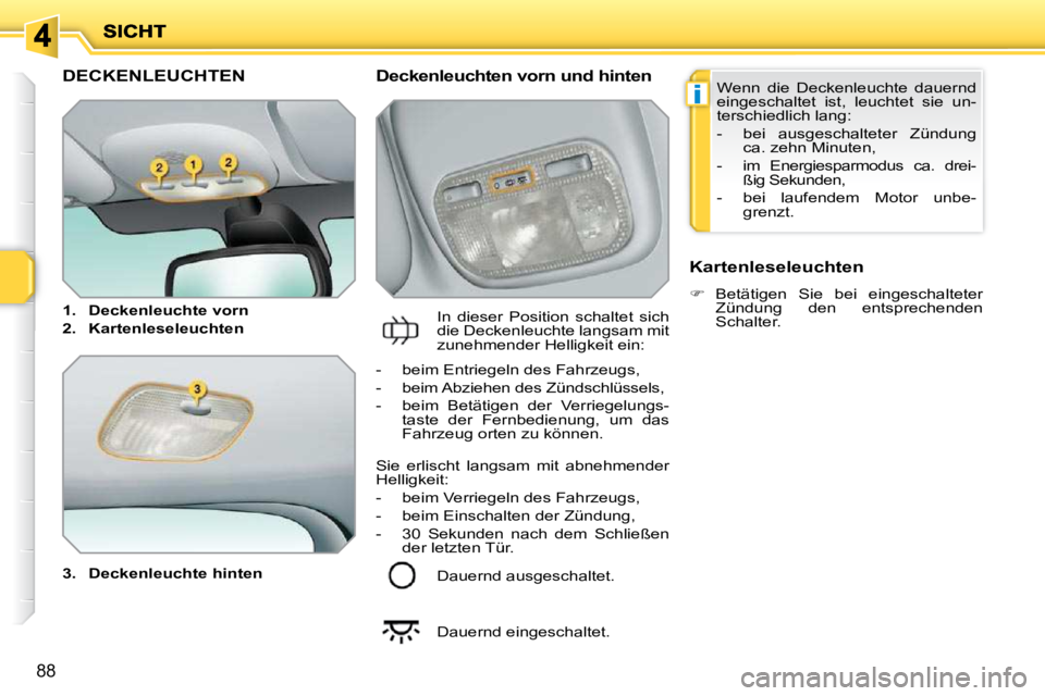 PEUGEOT 207 2010  Betriebsanleitungen (in German) i
88
DECKENLEUCHTEN 
  
3.     Deckenleuchte hinten      Deckenleuchten vorn und hinten 
 In  dieser  Position  schaltet  sich  
die Deckenleuchte langsam mit 
zunehmender Helligkeit ein:    Kartenles