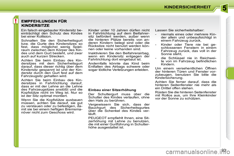 PEUGEOT 207 2010  Betriebsanleitungen (in German) !
KINDERSICHERHEIT
�9�3
� � �E�i�n�b�a�u� �e�i�n�e�r� �S�i�t�z�e�r�h�ö�h�u�n�g�  
 Der  Schultergurt  muss  über  die  
Schulter des Kindes verlaufen, ohne 
den Hals zu berühren.  
 Vergewissern  S