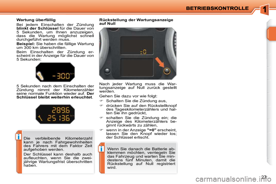 PEUGEOT 207 2010  Betriebsanleitungen (in German) i
i
27
 Die  verbleibende  Kilometerzahl  
kann  je  nach  Fahrgewohnheiten 
des  Fahrers  mit  dem  Faktor  Zeit 
aufgehoben werden.  
 Der  Schlüssel  kann  deshalb  auch  
�a�u�ﬂ� �e�u�c�h�t�e�n