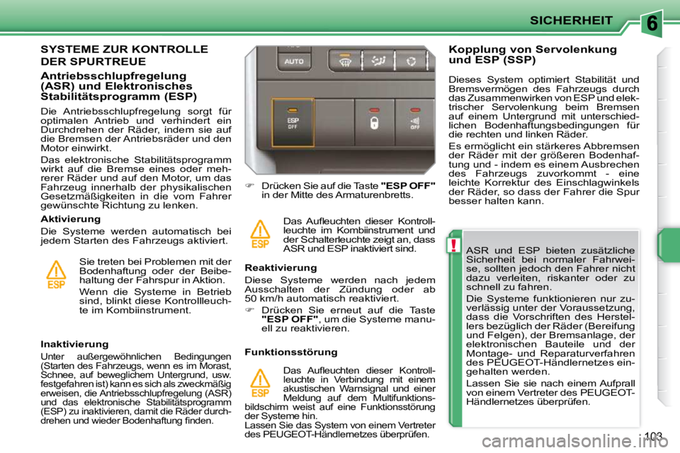 PEUGEOT 207 2010  Betriebsanleitungen (in German) !
SICHERHEIT
103
  ASR  und  ESP  bieten  zusätzliche  
Sicherheit  bei  normaler  Fahrwei-
se, sollten jedoch den Fahrer nicht 
dazu  verleiten,  riskanter  oder  zu 
schnell zu fahren.  
 Die  Syst