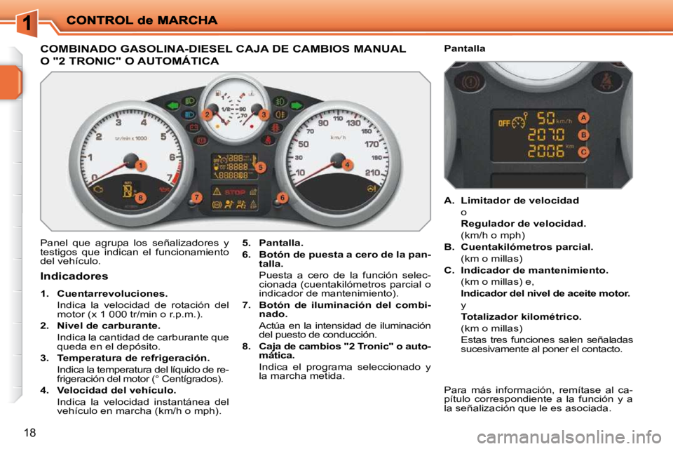 PEUGEOT 207 2010  Manual del propietario (in Spanish) 18
COMBINADO GASOLINA-DIESEL CAJA DE CAMBIOS MANUAL 
O "2 TRONIC" O AUTOMÁTICA 
 Panel  que  agrupa  los  señalizadores  y  
testigos  que  indican  el  funcionamiento 
del vehículo.   
5.     Pant