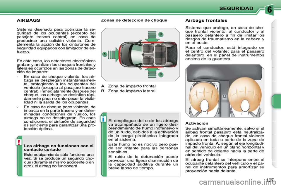 PEUGEOT 207 2010 Manual del propietario (in Spanish) !
i
SEGURIDAD
107
AIRBAGS Los airbags no funcionan con el
contacto cortado
Este equipamiento sólo funciona una
vez. Si se produce un segundo cho-
que (durante el mismo accidente o en PEUGEOT 207 2010 Manual del propietario (in Spanish) !
i
SEGURIDAD
107
AIRBAGS Los airbags no funcionan con el
contacto cortado
Este equipamiento sólo funciona una
vez. Si se produce un segundo cho-
que (durante el mismo accidente o en
