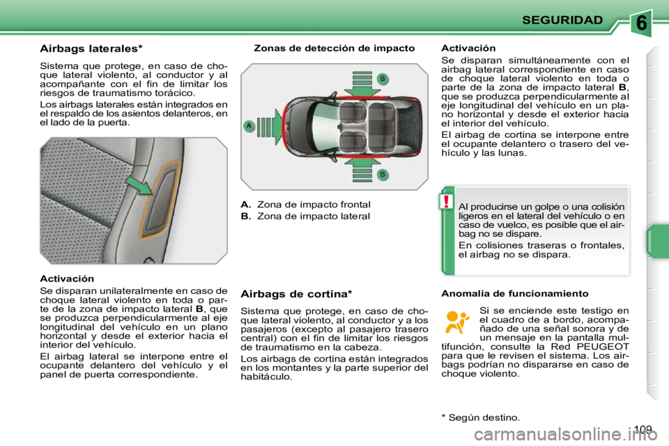 PEUGEOT 207 2010  Manual del propietario (in Spanish) !
SEGURIDAD
109
          Airbags laterales *   
 Sistema  que  protege,  en  caso  de  cho- 
que  lateral  violento,  al  conductor  y  al 
�a�c�o�m�p�a�ñ�a�n�t�e�  �c�o�n�  �e�l�  �ﬁ� �n�  �d�e� 