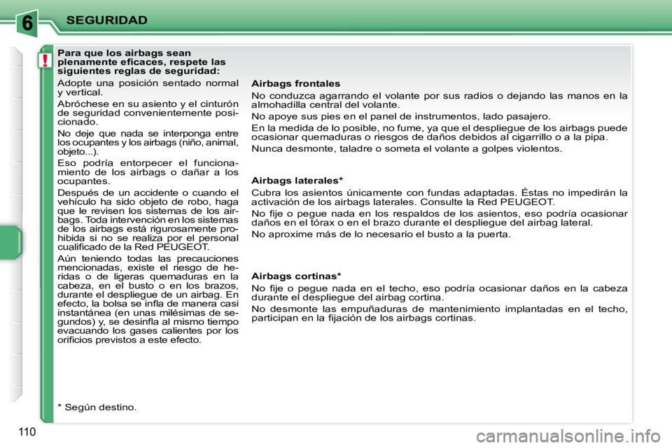 PEUGEOT 207 2010  Manual del propietario (in Spanish) !
SEGURIDAD
110
           Para que los airbags sean  
�p�l�e�n�a�m�e�n�t�e� �e�ﬁ� �c�a�c�e�s�,� �r�e�s�p�e�t�e� �l�a�s� 
siguientes reglas de seguridad:  
 Adopte  una  posición  sentado  normal  