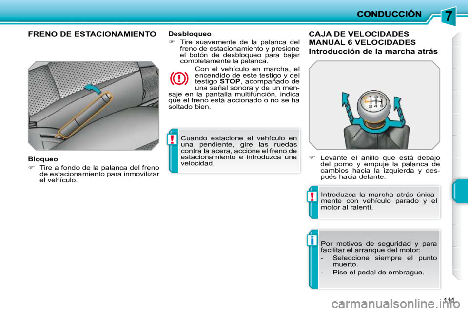 PEUGEOT 207 2010  Manual del propietario (in Spanish) !
!
i
111
 Cuando  estacione  el  vehículo  en  
una  pendiente,  gire  las  ruedas 
contra la acera, accione el freno de 
estacionamiento  e  introduzca  una 
velocidad.   
FRENO DE ESTACIONAMIENTO 
