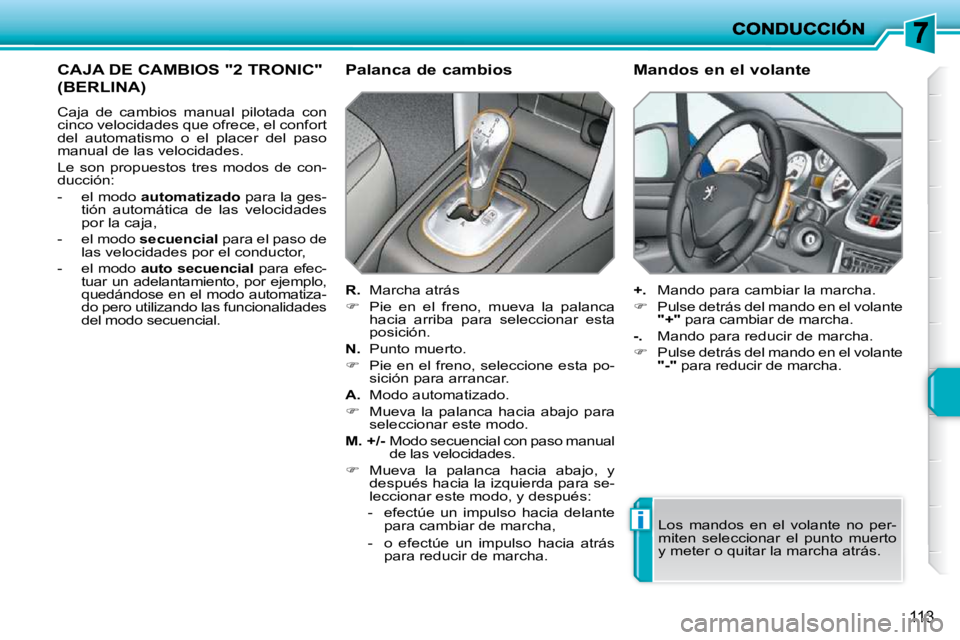 PEUGEOT 207 2010  Manual del propietario (in Spanish) i
113
CAJA DE CAMBIOS "2 TRONIC" 
(BERLINA) 
 Caja  de  cambios  manual  pilotada  con  
cinco velocidades que ofrece, el confort 
del  automatismo  o  el  placer  del  paso 
manual de las velocidades
