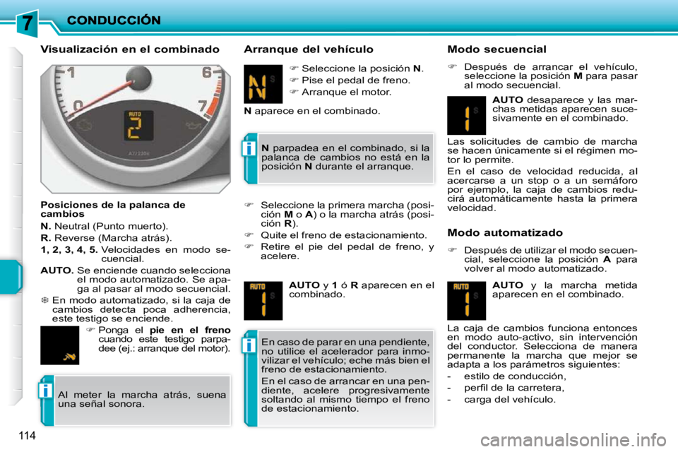 PEUGEOT 207 2010  Manual del propietario (in Spanish) i
i
i
114
  Visualización en el combinado  
  Posiciones de la palanca de  
cambios  
  
N.   Neutral (Punto muerto). 
  
R.   Reverse (Marcha atrás). 
  
1, 2, 3, 4, 5.    Velocidades  en  modo  se