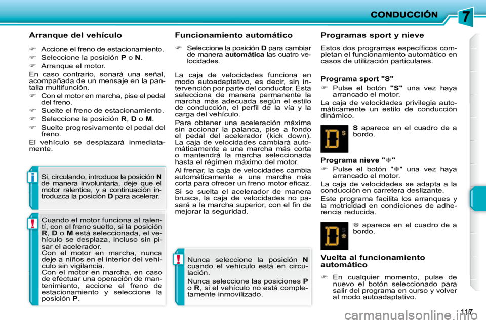 PEUGEOT 207 2010  Manual del propietario (in Spanish) !
!
i
117
  Arranque del vehículo  
   
�    Accione el freno de estacionamiento. 
  
�    Seleccione la posición   P  o   N . 
  
�    Arranque el motor.  
 En  caso  contrario,  sonará  