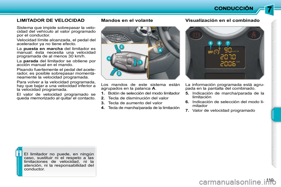 PEUGEOT 207 2010  Manual del propietario (in Spanish) i
119
LIMITADOR DE VELOCIDAD 
 Sistema que impide sobrepasar la velo- 
cidad del vehículo al valor programado 
por el conductor.  
 Velocidad límite alcanzada, el pedal del  
acelerador ya no tiene 