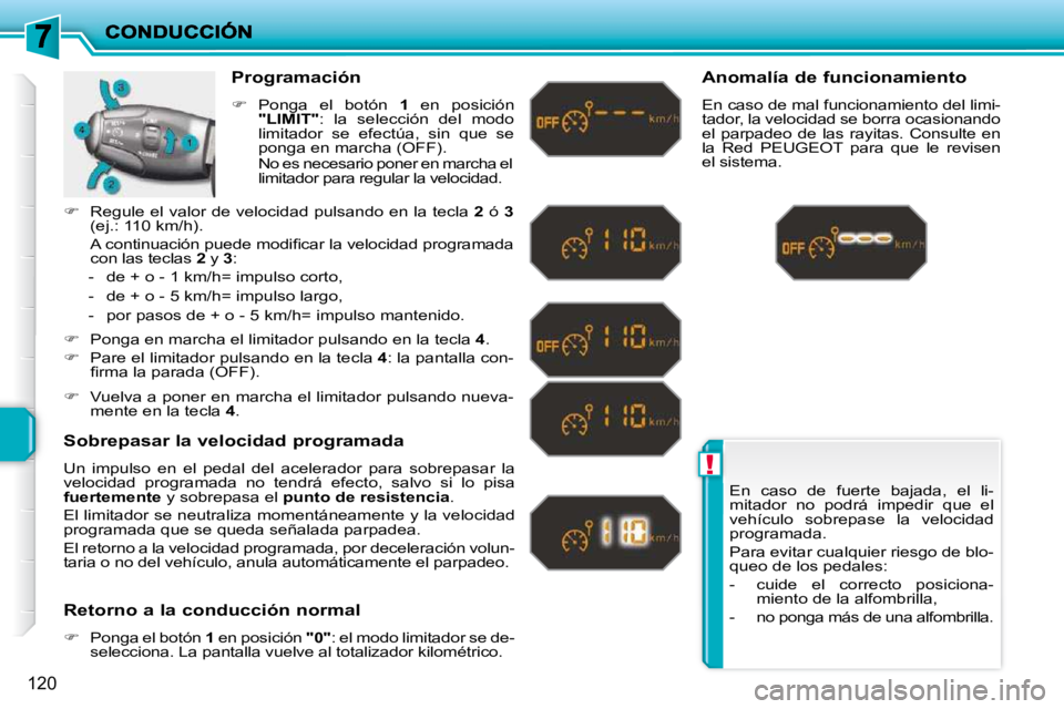 PEUGEOT 207 2010  Manual del propietario (in Spanish) !
120
 En  caso  de  fuerte  bajada,  el  li- 
mitador  no  podrá  impedir  que  el 
vehículo  sobrepase  la  velocidad 
programada.  
 Para evitar cualquier riesgo de blo- 
queo de los pedales:  
 