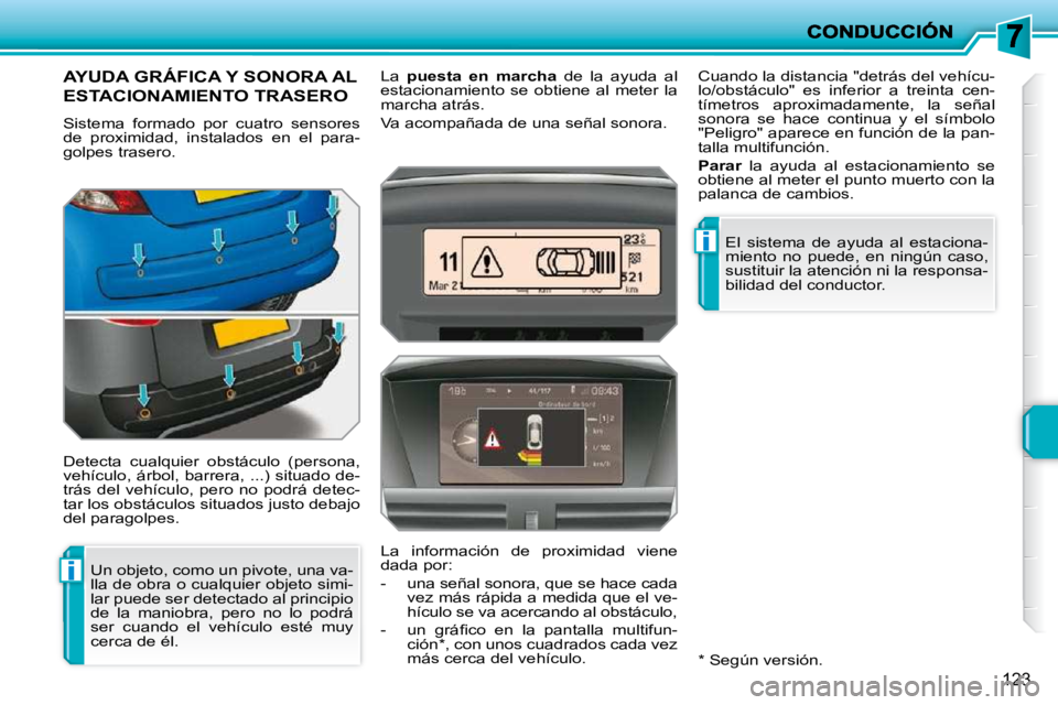PEUGEOT 207 2010  Manual del propietario (in Spanish) i
i
123
AYUDA GRÁFICA Y SONORA AL 
ESTACIONAMIENTO TRASERO 
 Sistema  formado  por  cuatro  sensores  
de  proximidad,  instalados  en  el  para-
golpes trasero.  
 Detecta  cualquier  obstáculo  (p