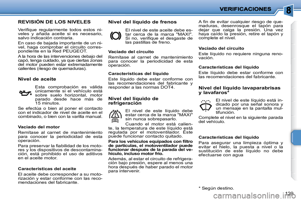 PEUGEOT 207 2010  Manual del propietario (in Spanish) 129
REVISIÓN DE LOS NIVELES 
� �V�e�r�i�ﬁ� �q�u�e�  �r�e�g�u�l�a�r�m�e�n�t�e�  �t�o�d�o�s�  �e�s�t�o�s�  �n�i�- 
veles  y  añada  aceite  si  es  necesario, 
salvo indicación contraria.  
 En cas
