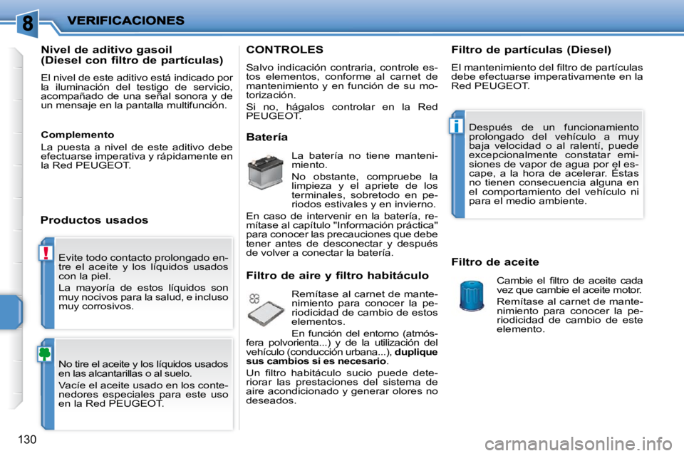 PEUGEOT 207 2010  Manual del propietario (in Spanish) !
i
130
 Evite todo contacto prolongado en- 
tre  el  aceite  y  los  líquidos  usados 
con la piel.  
 La  mayoría  de  estos  líquidos  son  
muy nocivos para la salud, e incluso 
muy corrosivos.