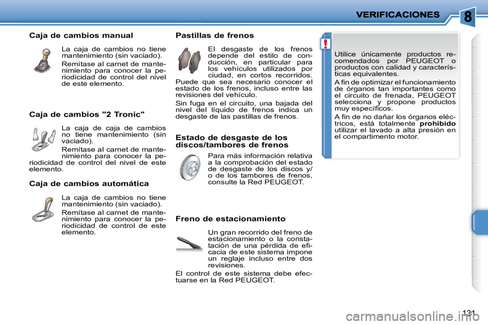 PEUGEOT 207 2010  Manual del propietario (in Spanish) !
131
 Utilice  únicamente  productos  re- 
comendados  por  PEUGEOT  o 
productos con calidad y caracterís-
ticas equivalentes.  
� �A� �ﬁ� �n� �d�e� �o�p�t�i�m�i�z�a�r� �e�l� �f�u�n�c�i�o�n�a�m�