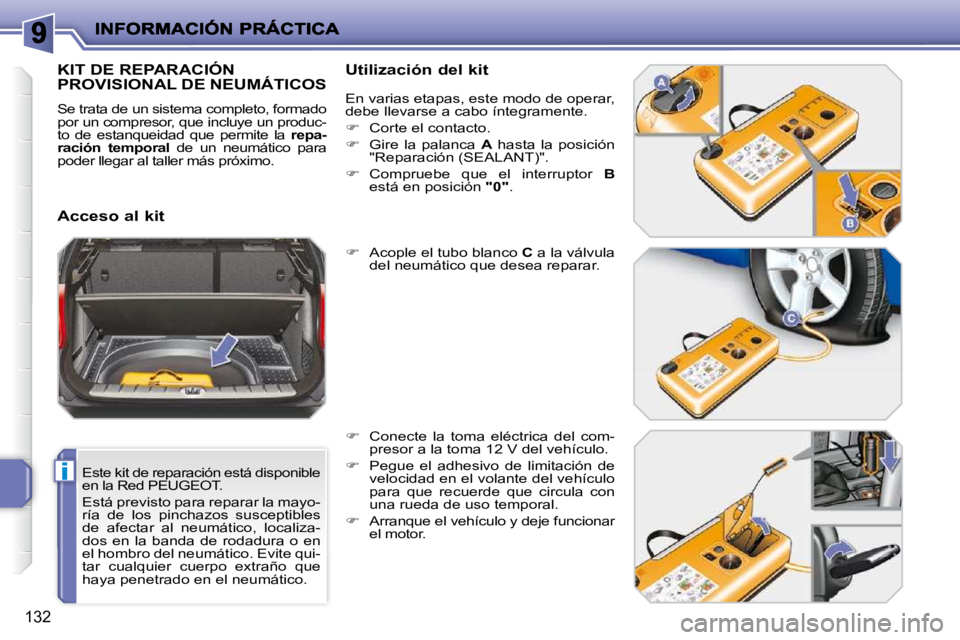 PEUGEOT 207 2010  Manual del propietario (in Spanish) i
132
  Este kit de reparación está disponible  
en la Red PEUGEOT.  
 Está previsto para reparar la mayo- 
ría  de  los  pinchazos  susceptibles 
de  afectar  al  neumático,  localiza-
dos  en  