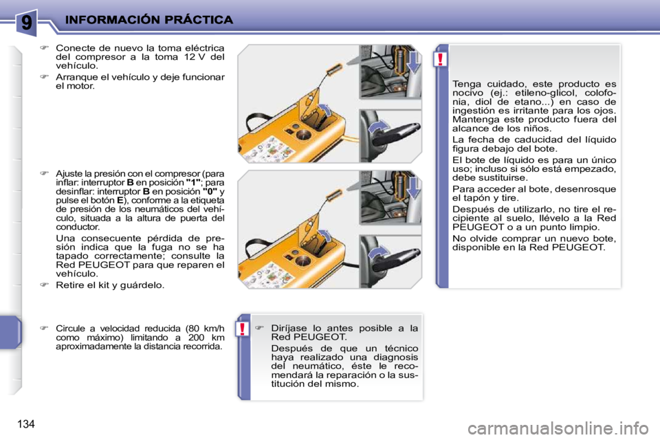 PEUGEOT 207 2010  Manual del propietario (in Spanish) !
!
134
  Tenga  cuidado,  este  producto  es  
nocivo  (ej.:  etileno-glicol,  colofo-
nia,  diol  de  etano...)  en  caso  de 
ingestión es irritante para los ojos. 
Mantenga  este  producto  fuera