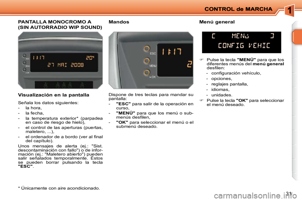 PEUGEOT 207 2010  Manual del propietario (in Spanish) 31
  Visualización en la pantalla  
 Señala los datos siguientes:  
   -   la hora, 
  -   la fecha, 
  -   la  temperatura  exterior *   (parpadea en caso de riesgo de hielo), 
  -   el control de 