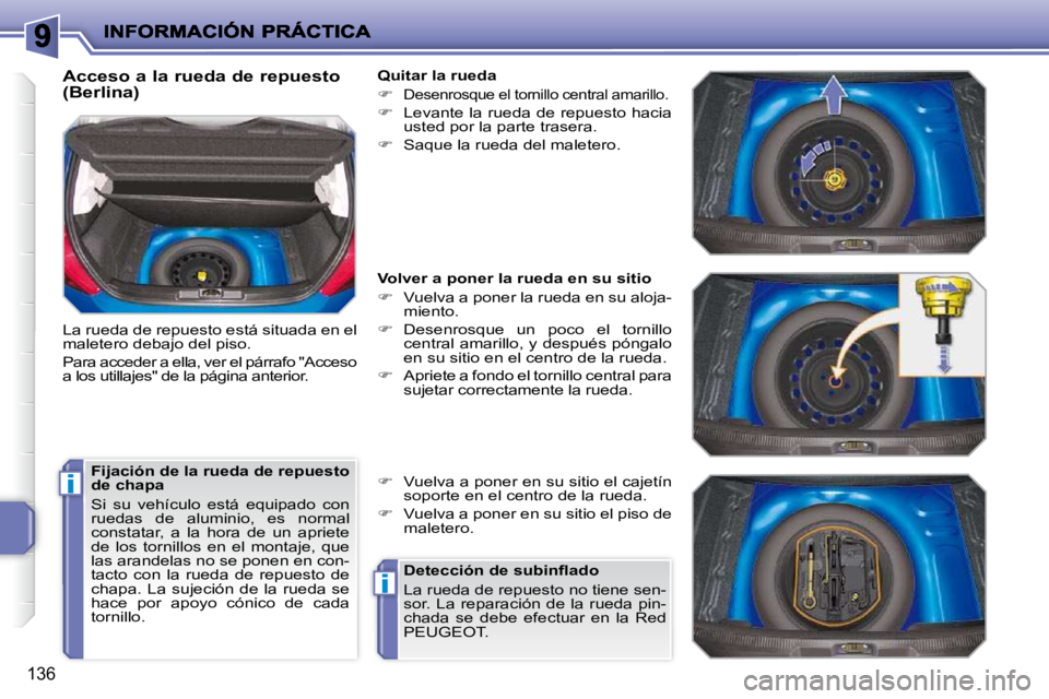 PEUGEOT 207 2010  Manual del propietario (in Spanish) i
i
136
  Acceso a la rueda de repuesto  
(Berlina)  
 La rueda de repuesto está situada en el  
maletero debajo del piso.  
 Para acceder a ella, ver el párrafo "Acceso  
a los utillajes" de la pá