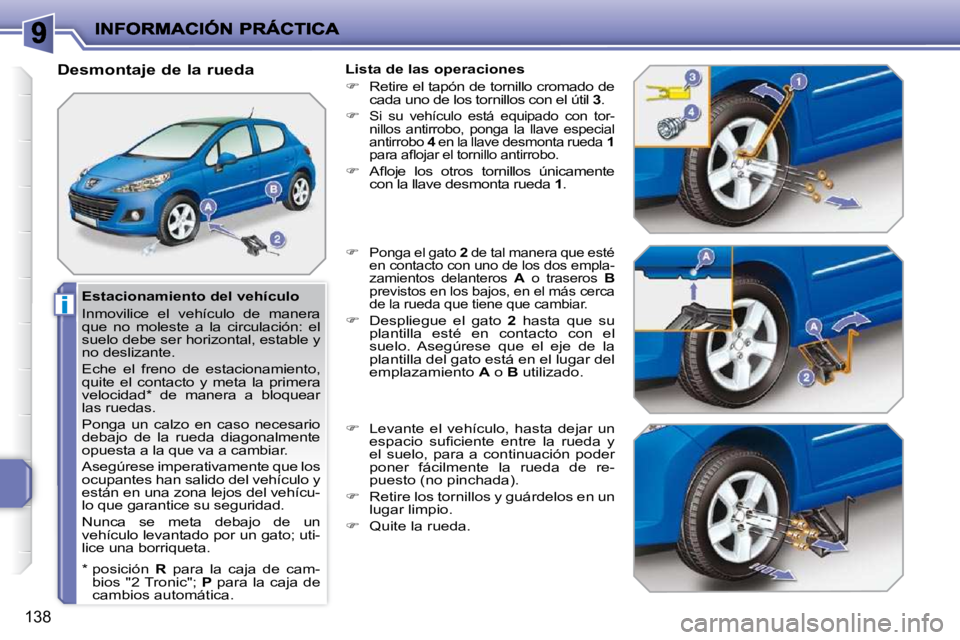 PEUGEOT 207 2010  Manual del propietario (in Spanish) i
138
  Estacionamiento del vehículo  
 Inmovilice  el  vehículo  de  manera  
que  no  moleste  a  la  circulación:  el 
suelo debe ser horizontal, estable y 
no deslizante.  
 Eche  el  freno  de