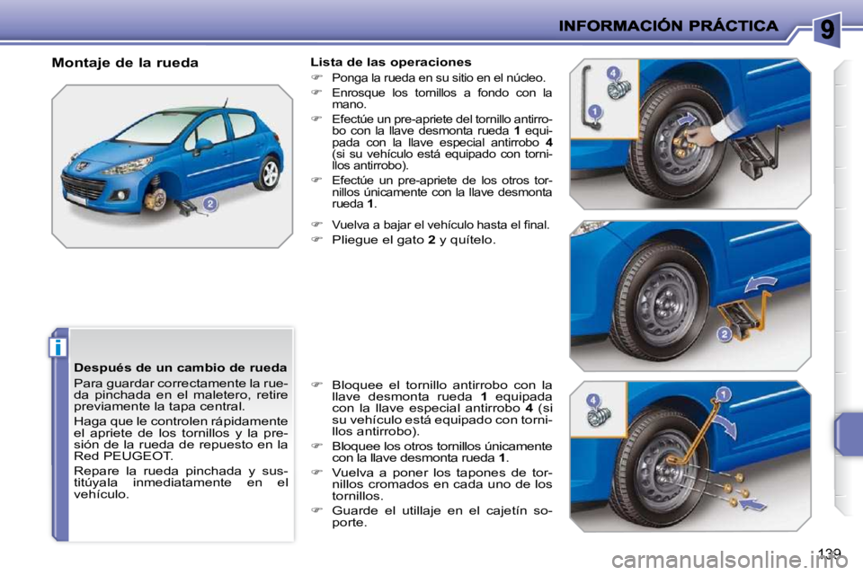 PEUGEOT 207 2010  Manual del propietario (in Spanish) i
139
  Después de un cambio de rueda  
 Para guardar correctamente la rue- 
da  pinchada  en  el  maletero,  retire 
previamente la tapa central.  
 Haga que le controlen rápidamente  
el  apriete 