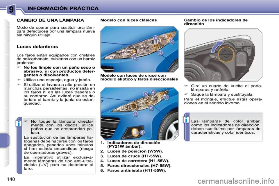 PEUGEOT 207 2010  Manual del propietario (in Spanish) ii
140
 Los  faros  están  equipados  con  cristales  
de policarbonato, cubiertos con un barniz 
protector:  
   
�     No los limpie con un paño seco o  
abrasivo, ni con productos deter-
gente