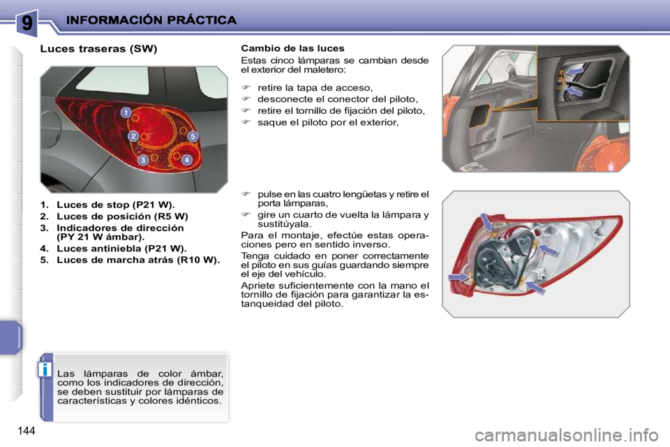 PEUGEOT 207 2010  Manual del propietario (in Spanish) i
144
                               Luces traseras (SW)  
   
1.     Luces de stop (P21 W).   
  
2.     Luces de posición (R5 W)   
  
3.     Indicadores de dirección 
(PY 21 W ámbar).   
  
4.  