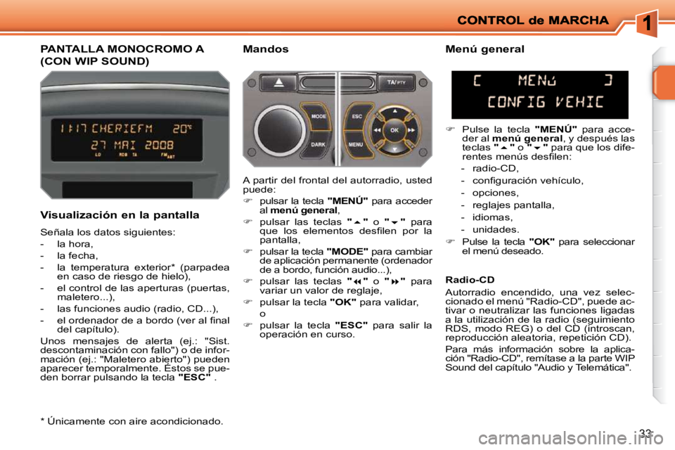 PEUGEOT 207 2010  Manual del propietario (in Spanish) 33
PANTALLA MONOCROMO A 
(CON WIP SOUND) 
  Mandos 
  Visualización en la pantalla  
 Señala los datos siguientes:  
   -   la hora, 
  -   la fecha, 
  -   la  temperatura  exterior *   (parpadea  