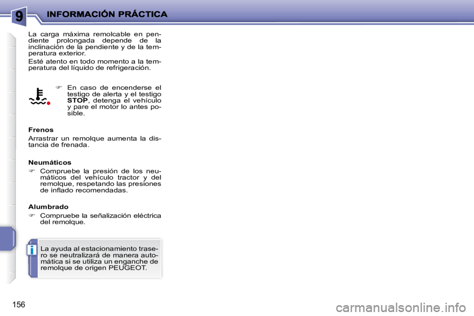 PEUGEOT 207 2010  Manual del propietario (in Spanish) i
156
 La  carga  máxima  remolcable  en  pen- 
diente  prolongada  depende  de  la 
inclinación de la pendiente y de la tem-
peratura exterior.  
 Esté atento en todo momento a la tem- 
peratura d