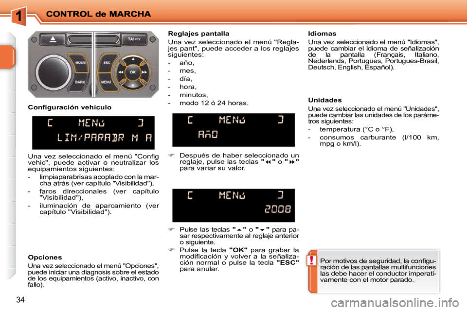 PEUGEOT 207 2010  Manual del propietario (in Spanish) !
34
� �P�o�r� �m�o�t�i�v�o�s� �d�e� �s�e�g�u�r�i�d�a�d�,� �l�a� �c�o�n�ﬁ� �g�u�- 
ración de las pantallas multifunciones 
las debe hacer el conductor imperati-
vamente con el motor parado.   
  Re
