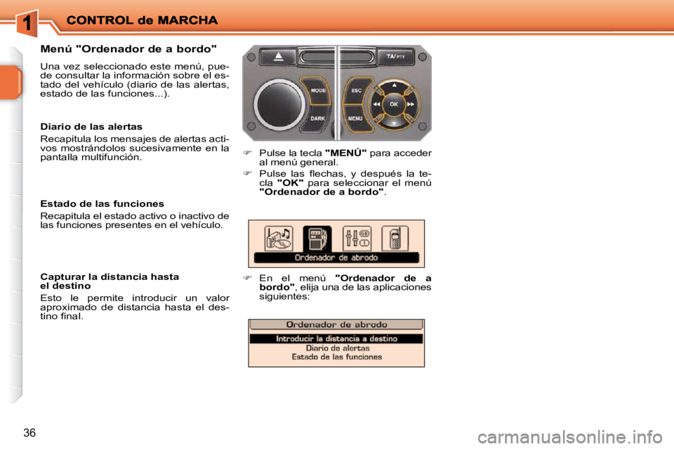 PEUGEOT 207 2010  Manual del propietario (in Spanish) 36
  Menú "Ordenador de a bordo"  
 Una vez seleccionado este menú, pue- 
de consultar la información sobre el es-
tado  del  vehículo  (diario  de  las  alertas, 
estado de las funciones...). 
  