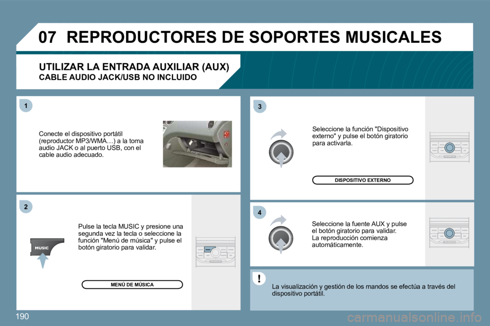 PEUGEOT 207 2010  Manual del propietario (in Spanish) 190
�0�7
�4�3
�1�2
  Conecte el dispositivo portátil (reproductor MP3/WMA…) a la toma audio JACK o al puerto USB, con el cable audio adecuado.  
  Pulse la tecla MUSIC y presione una segunda vez la