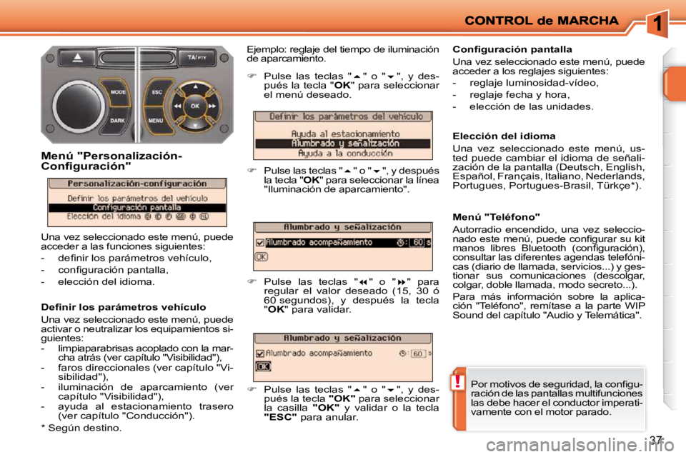 PEUGEOT 207 2010  Manual del propietario (in Spanish) !
37
� � �D�e�ﬁ� �n�i�r� �l�o�s� �p�a�r�á�m�e�t�r�o�s� �v�e�h�í�c�u�l�o�  
 Una vez seleccionado este menú, puede  
activar o neutralizar los equipamientos si-
guientes:  
   -   limpiaparabrisas