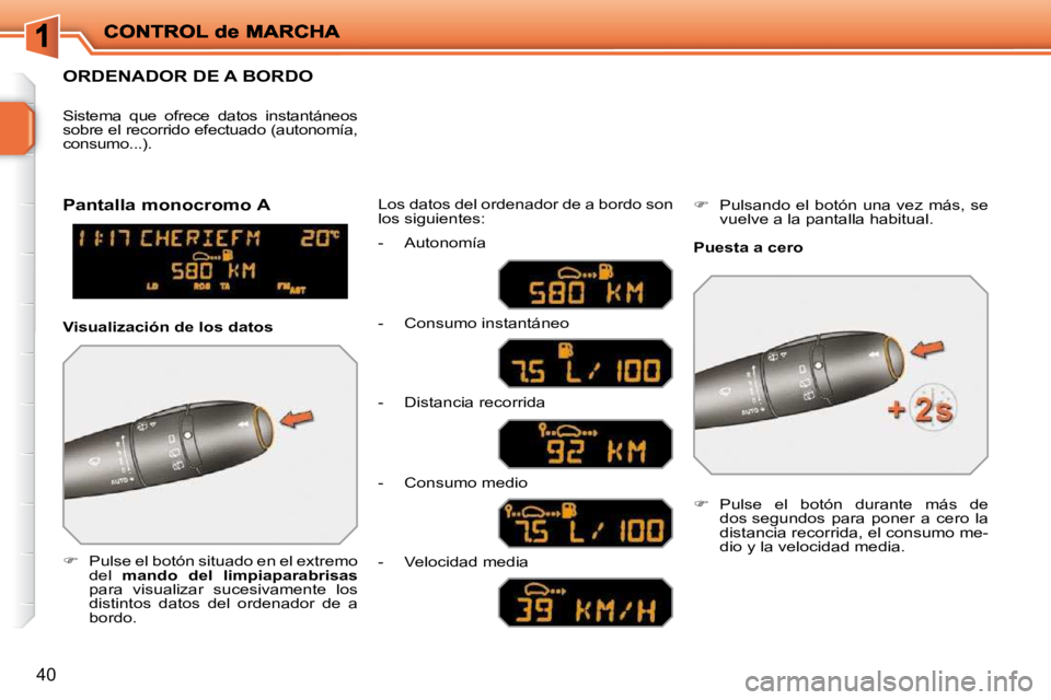 PEUGEOT 207 2010  Manual del propietario (in Spanish) 40
ORDENADOR DE A BORDO 
   
�    Pulse el botón situado en el extremo 
del    mando  del  limpiaparabrisas   
para  visualizar  sucesivamente  los  
distintos  datos  del  ordenador  de  a 
bordo