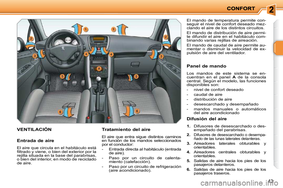 PEUGEOT 207 2010  Manual del propietario (in Spanish) 43
VENTILACIÓN   Tratamiento del aire  
 El  aire  que  entra  sigue  distintos  caminos  
en  función  de  los  mandos  seleccionados 
por el conductor:  
   -   Entrada directa al habitáculo (ent
