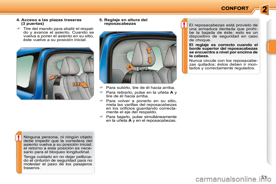 PEUGEOT 207 2010  Manual del propietario (in Spanish) !
!
51
� �N�i�n�g�u�n�a� �p�e�r�s�o�n�a�,� �n�i� �n�i�n�g�ú�n� �o�b�j�e�t�o�  
debe  impedir  que  la  corredera  del 
asiento vuelva a su posición inicial; 
el retorno a esta posición es nece-
sar