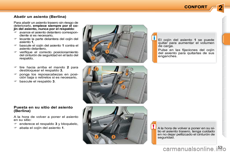 PEUGEOT 207 2010  Manual del propietario (in Spanish) !
i
53
  Abatir un asiento (Berlina) 
 Para abatir un asiento trasero sin riesgo de  
�d�e�t�e�r�i�o�r�a�r�l�o�,� � empiece siempre por el co-
jín del asiento, nunca por el respaldo  : 
   
�    a