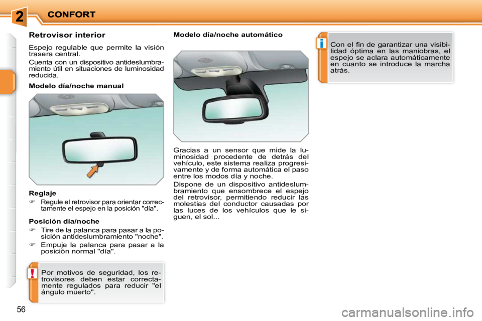 PEUGEOT 207 2010  Manual del propietario (in Spanish) !
i
56
      Retrovisor interior  
 Espejo  regulable  que  permite  la  visión  
trasera central.  
 Cuenta con un dispositivo antideslumbra- 
miento útil en situaciones de luminosidad 
reducida.
 