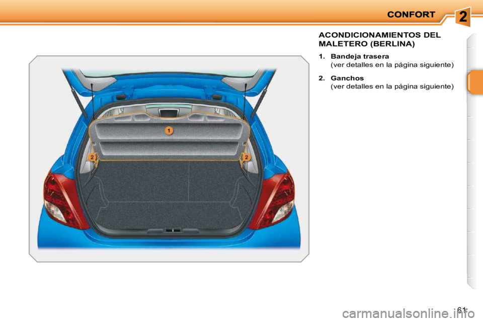 PEUGEOT 207 2010  Manual del propietario (in Spanish) 61
ACONDICIONAMIENTOS DEL 
MALETERO (BERLINA) 
   
1.     Bandeja trasera    
  (ver detalles en la página siguiente)  
  
2.     Ganchos    
  (ver detalles en la página siguiente)      
