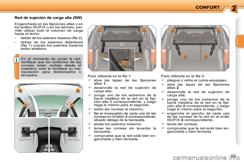 PEUGEOT 207 2010  Manual del propietario (in Spanish) i
65
       Red de sujeción de carga alta (SW) 
� �E�n�g�a�n�c�h�a�d�a� �e�n� �l�a�s� �ﬁ� �j�a�c�i�o�n�e�s� �a�l�t�a�s� �y� �e�n�  
�l�o�s� �a�n�i�l�l�o�s� �I�S�O�F�I�X� �o� �e�n� �l�o�s� �t�e�t�o�