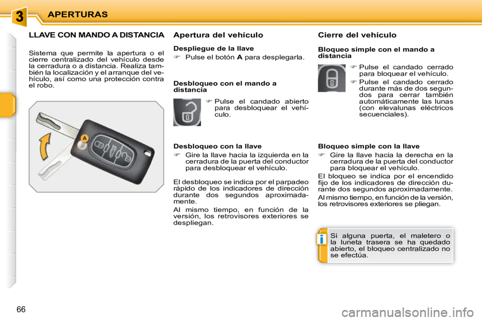 PEUGEOT 207 2010  Manual del propietario (in Spanish) i
APERTURAS
66
LLAVE CON MANDO A DISTANCIA 
 Sistema  que  permite  la  apertura  o  el  
cierre  centralizado  del  vehículo  desde 
la cerradura o a distancia. Realiza tam-
bién la localización y