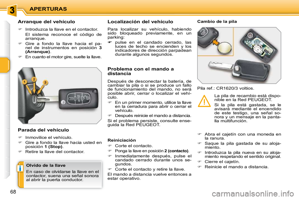PEUGEOT 207 2010  Manual del propietario (in Spanish) i
APERTURAS
68
          Arranque del vehículo  
   
�    Introduzca la llave en el contactor.  
  El  sistema  reconoce  el  código  de  arranque. 
  
�    Gire  a  fondo  la  llave  hacia  e