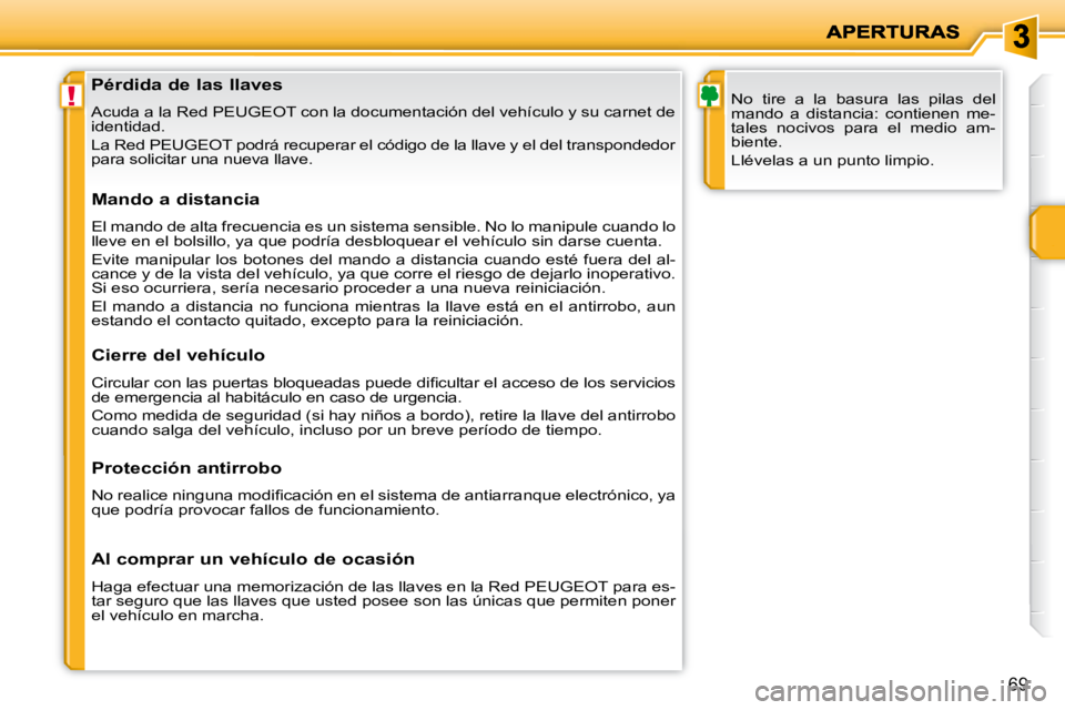 PEUGEOT 207 2010  Manual del propietario (in Spanish) !
69
               Pérdida de las llaves  
 Acuda a la Red PEUGEOT con la documentación del vehículo y su carnet de 
identidad.  
 La Red PEUGEOT podrá recuperar el código de la lla ve y el del 