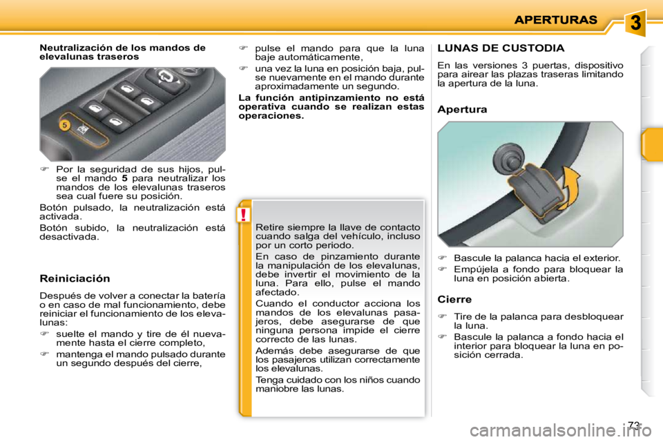 PEUGEOT 207 2010  Manual del propietario (in Spanish) !
73
  Neutralización de los mandos de  
elevalunas traseros  
  Reiniciación  
 Después de volver a conectar la batería  
o en caso de mal funcionamiento, debe 
reiniciar el funcionamiento de los