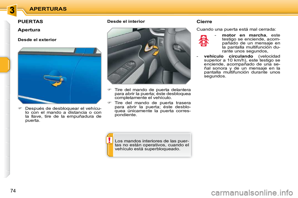 PEUGEOT 207 2010  Manual del propietario (in Spanish) !
APERTURAS
74
PUERTAS 
   
�    Después de desbloquear el vehícu-
lo  con  el  mando  a  distancia  o  con  
la  llave,  tire  de  la  empuñadura  de 
puerta.      Desde el interior  
   
� 